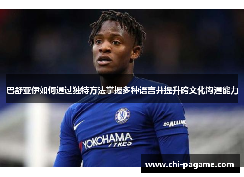 巴舒亚伊如何通过独特方法掌握多种语言并提升跨文化沟通能力