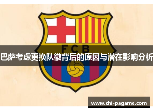 巴萨考虑更换队徽背后的原因与潜在影响分析