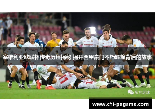 塞维利亚欧联杯传奇历程揭秘 揭开西甲豪门不朽辉煌背后的故事