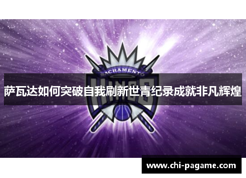 萨瓦达如何突破自我刷新世青纪录成就非凡辉煌