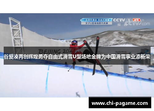 谷爱凌再创辉煌勇夺自由式滑雪U型场地金牌为中国滑雪事业添新荣