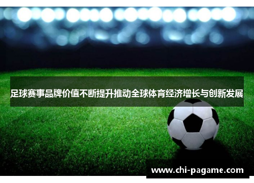 足球赛事品牌价值不断提升推动全球体育经济增长与创新发展