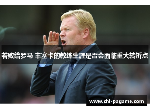 若败给罗马 丰塞卡的教练生涯是否会面临重大转折点