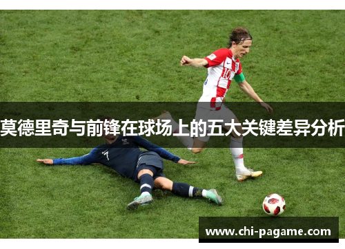 莫德里奇与前锋在球场上的五大关键差异分析